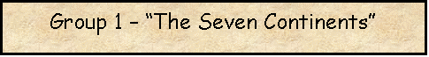 Text Box: Group 1  The Seven Continents